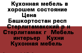 Кухонная мебель в хорошем состояние › Цена ­ 4 000 - Башкортостан респ., Стерлитамакский р-н, Стерлитамак г. Мебель, интерьер » Кухни. Кухонная мебель   